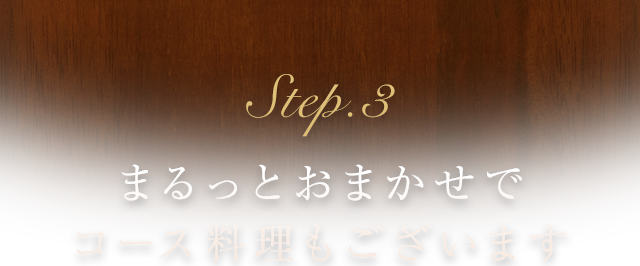 Step.3 まるっとおまかせでコース料理もございます